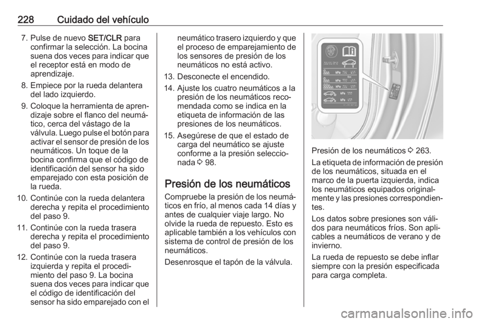 OPEL CASCADA 2017.5 Manual de Instrucciones (in Spanish) 228Cuidado del vehículo7. Pulse de nuevo SET/CLR para
confirmar la selección. La bocina
suena dos veces para indicar que el receptor está en modo de
aprendizaje.
8. Empiece por la rueda delantera d OPEL CASCADA 2017.5 Manual de Instrucciones (in Spanish) 228Cuidado del vehículo7. Pulse de nuevo SET/CLR para
confirmar la selección. La bocina
suena dos veces para indicar que el receptor está en modo de
aprendizaje.
8. Empiece por la rueda delantera d