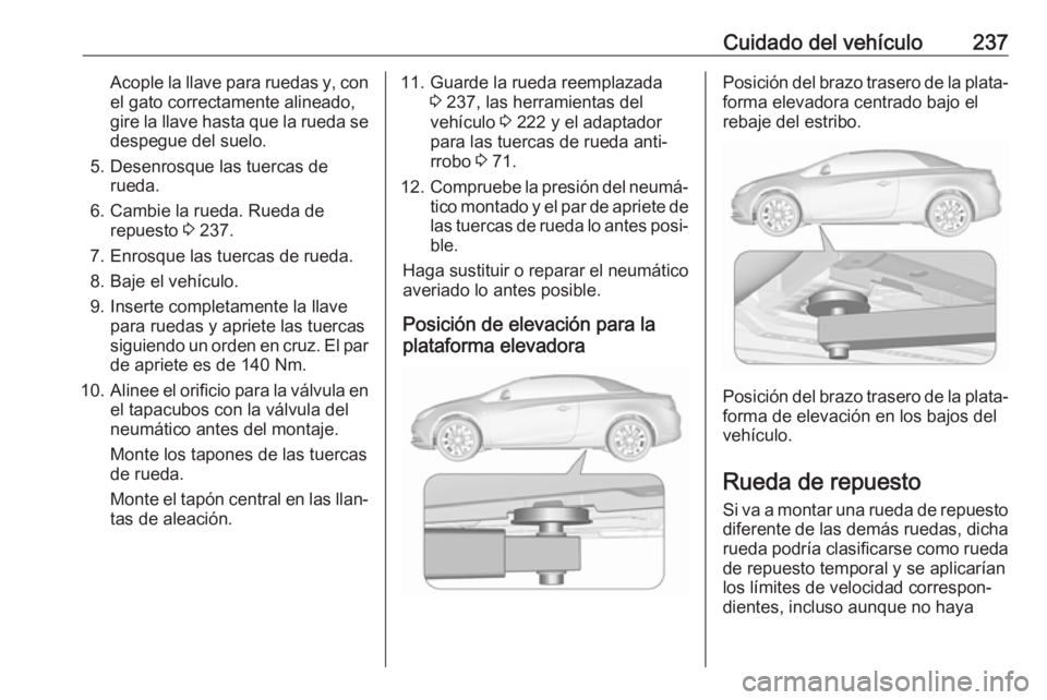 OPEL CASCADA 2017.5 Manual de Instrucciones (in Spanish) Cuidado del vehículo237Acople la llave para ruedas y, conel gato correctamente alineado,
gire la llave hasta que la rueda se despegue del suelo.
5. Desenrosque las tuercas de rueda.
6. Cambie la rued OPEL CASCADA 2017.5 Manual de Instrucciones (in Spanish) Cuidado del vehículo237Acople la llave para ruedas y, conel gato correctamente alineado,
gire la llave hasta que la rueda se despegue del suelo.
5. Desenrosque las tuercas de rueda.
6. Cambie la rued