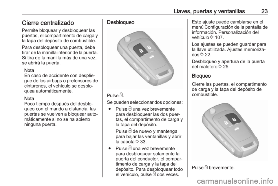 OPEL CASCADA 2017.5  Manual de Instrucciones (in Spanish) Llaves, puertas y ventanillas23Cierre centralizado
Permite bloquear y desbloquear las puertas, el compartimento de carga y
la tapa del depósito de combustible.
Para desbloquear una puerta, debe
tirar