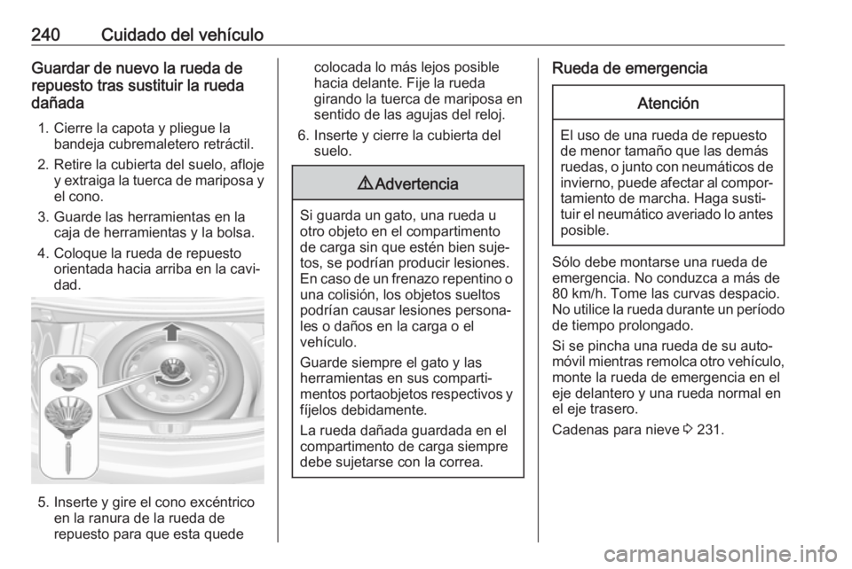 OPEL CASCADA 2017.5 Manual de Instrucciones (in Spanish) 240Cuidado del vehículoGuardar de nuevo la rueda de
repuesto tras sustituir la rueda
dañada
1. Cierre la capota y pliegue la bandeja cubremaletero retráctil.
2. Retire la cubierta del suelo, afloje OPEL CASCADA 2017.5 Manual de Instrucciones (in Spanish) 240Cuidado del vehículoGuardar de nuevo la rueda de
repuesto tras sustituir la rueda
dañada
1. Cierre la capota y pliegue la bandeja cubremaletero retráctil.
2. Retire la cubierta del suelo, afloje
