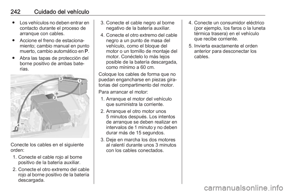 OPEL CASCADA 2017.5 Manual de Instrucciones (in Spanish) 242Cuidado del vehículo●Los vehículos no deben entrar en
contacto durante el proceso de arranque con cables.
● Accione el freno de estaciona‐ miento; cambio manual en puntomuerto, cambio autom OPEL CASCADA 2017.5 Manual de Instrucciones (in Spanish) 242Cuidado del vehículo●Los vehículos no deben entrar en
contacto durante el proceso de arranque con cables.
● Accione el freno de estaciona‐ miento; cambio manual en puntomuerto, cambio autom