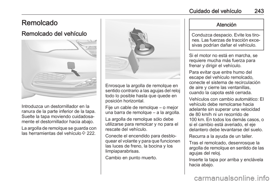 OPEL CASCADA 2017.5 Manual de Instrucciones (in Spanish) Cuidado del vehículo243Remolcado
Remolcado del vehículo
Introduzca un destornillador en la
ranura de la parte inferior de la tapa.
Suelte la tapa moviendo cuidadosa‐
mente el destornillador hacia OPEL CASCADA 2017.5 Manual de Instrucciones (in Spanish) Cuidado del vehículo243Remolcado
Remolcado del vehículo
Introduzca un destornillador en la
ranura de la parte inferior de la tapa.
Suelte la tapa moviendo cuidadosa‐
mente el destornillador hacia