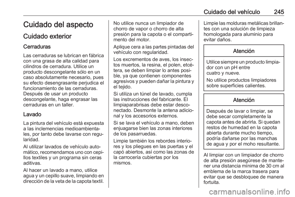 OPEL CASCADA 2017.5 Manual de Instrucciones (in Spanish) Cuidado del vehículo245Cuidado del aspecto
Cuidado exterior Cerraduras
Las cerraduras se lubrican en fábrica con una grasa de alta calidad para
cilindros de cerradura. Utilice un
producto descongela OPEL CASCADA 2017.5 Manual de Instrucciones (in Spanish) Cuidado del vehículo245Cuidado del aspecto
Cuidado exterior Cerraduras
Las cerraduras se lubrican en fábrica con una grasa de alta calidad para
cilindros de cerradura. Utilice un
producto descongela