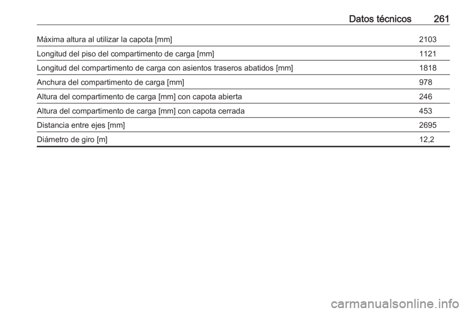 OPEL CASCADA 2017.5  Manual de Instrucciones (in Spanish) Datos técnicos261Máxima altura al utilizar la capota [mm]2103Longitud del piso del compartimento de carga [mm]1121Longitud del compartimento de carga con asientos traseros abatidos [mm]1818Anchura d