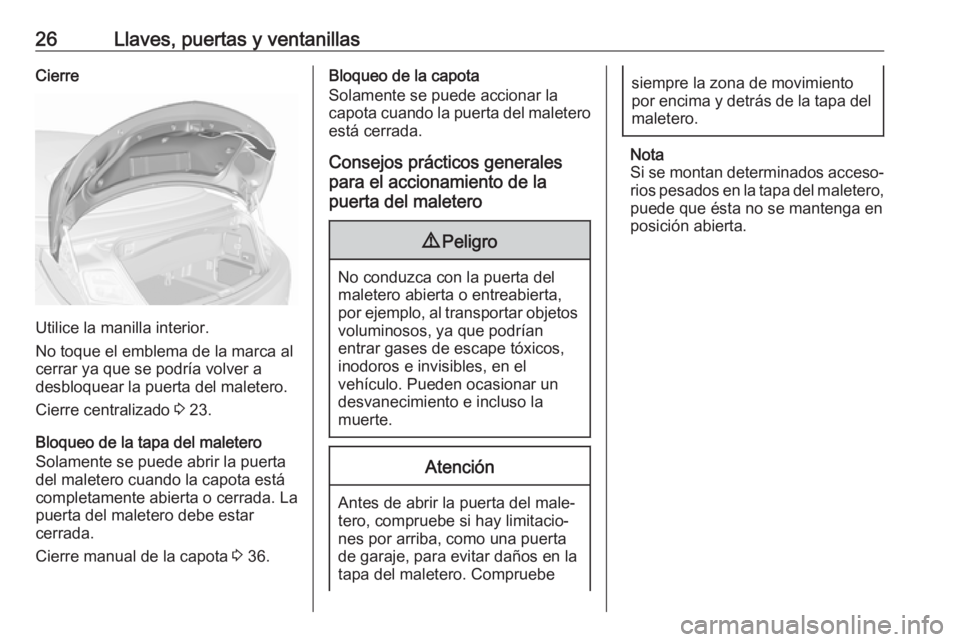 OPEL CASCADA 2017.5 Manual de Instrucciones (in Spanish) 26Llaves, puertas y ventanillasCierre
Utilice la manilla interior.
No toque el emblema de la marca al
cerrar ya que se podría volver a
desbloquear la puerta del maletero.
Cierre centralizado 3 23.
B OPEL CASCADA 2017.5 Manual de Instrucciones (in Spanish) 26Llaves, puertas y ventanillasCierre
Utilice la manilla interior.
No toque el emblema de la marca al
cerrar ya que se podría volver a
desbloquear la puerta del maletero.
Cierre centralizado 3 23.
B