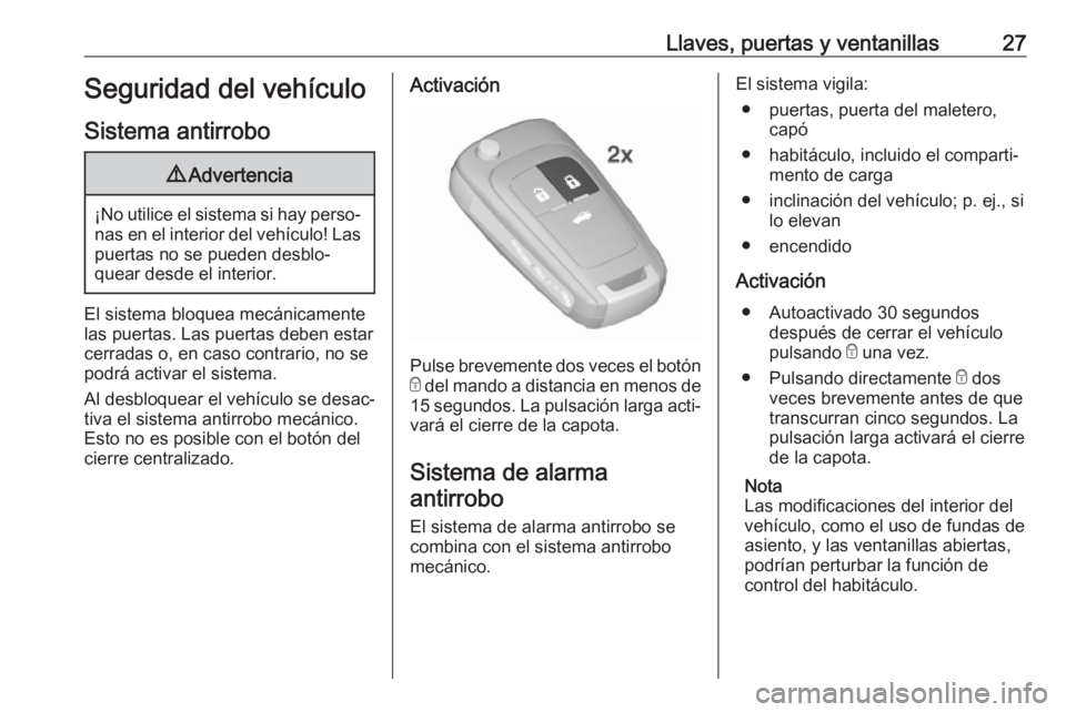 OPEL CASCADA 2017.5  Manual de Instrucciones (in Spanish) Llaves, puertas y ventanillas27Seguridad del vehículo
Sistema antirrobo9 Advertencia
¡No utilice el sistema si hay perso‐
nas en el interior del vehículo! Laspuertas no se pueden desblo‐
quear 