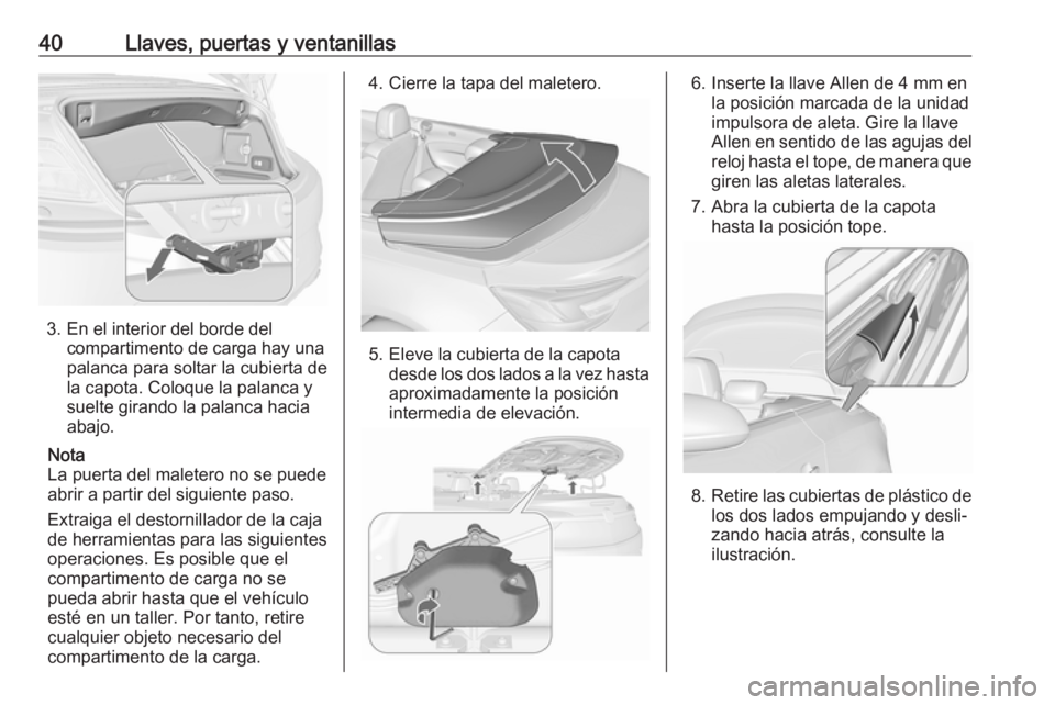 OPEL CASCADA 2017.5  Manual de Instrucciones (in Spanish) 40Llaves, puertas y ventanillas
3. En el interior del borde delcompartimento de carga hay una
palanca para soltar la cubierta de
la capota. Coloque la palanca y
suelte girando la palanca hacia
abajo.
