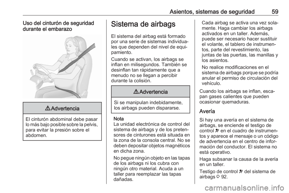OPEL CASCADA 2017.5 Manual de Instrucciones (in Spanish) Asientos, sistemas de seguridad59Uso del cinturón de seguridad
durante el embarazo9 Advertencia
El cinturón abdominal debe pasar
lo más bajo posible sobre la pelvis, para evitar la presión sobre e OPEL CASCADA 2017.5 Manual de Instrucciones (in Spanish) Asientos, sistemas de seguridad59Uso del cinturón de seguridad
durante el embarazo9 Advertencia
El cinturón abdominal debe pasar
lo más bajo posible sobre la pelvis, para evitar la presión sobre e