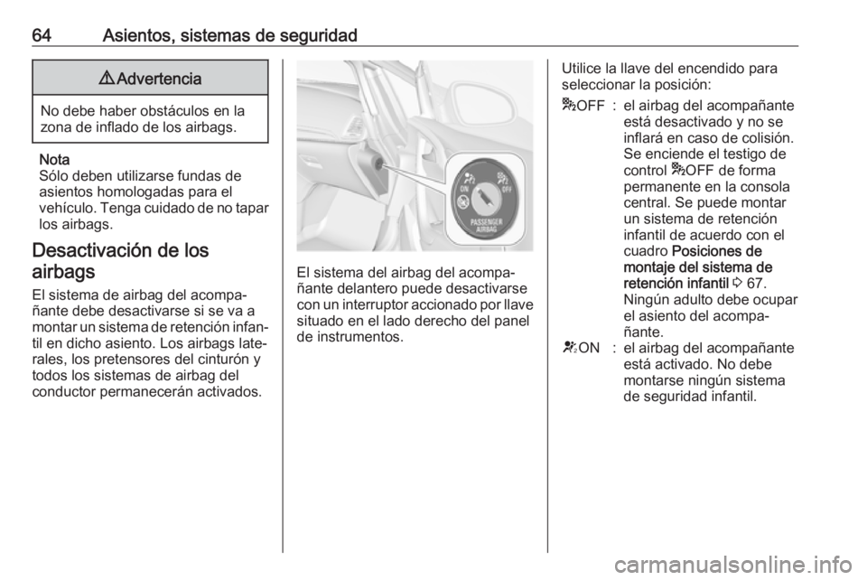 OPEL CASCADA 2017.5  Manual de Instrucciones (in Spanish) 64Asientos, sistemas de seguridad9Advertencia
No debe haber obstáculos en la
zona de inflado de los airbags.
Nota
Sólo deben utilizarse fundas de
asientos homologadas para el
vehículo. Tenga cuidad