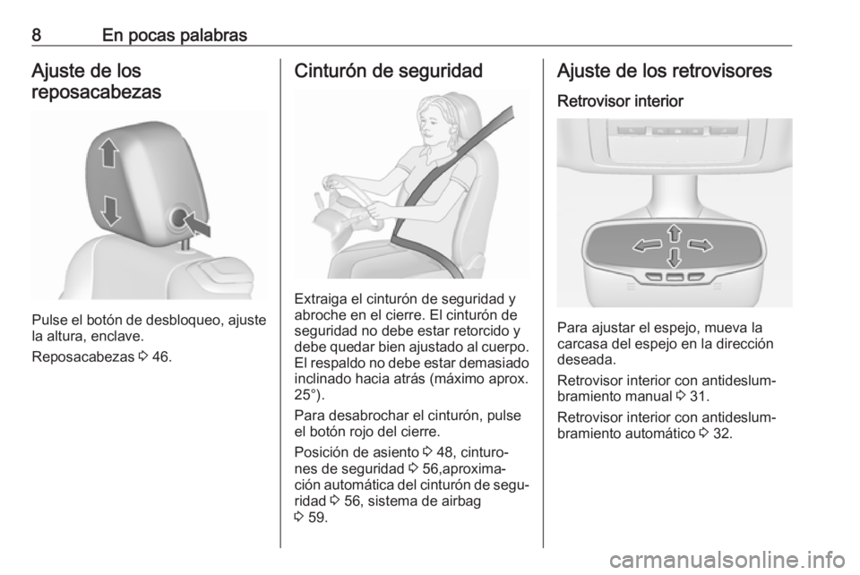 OPEL CASCADA 2017.5  Manual de Instrucciones (in Spanish) 8En pocas palabrasAjuste de los
reposacabezas
Pulse el botón de desbloqueo, ajuste
la altura, enclave.
Reposacabezas  3 46.
Cinturón de seguridad
Extraiga el cinturón de seguridad y
abroche en el c