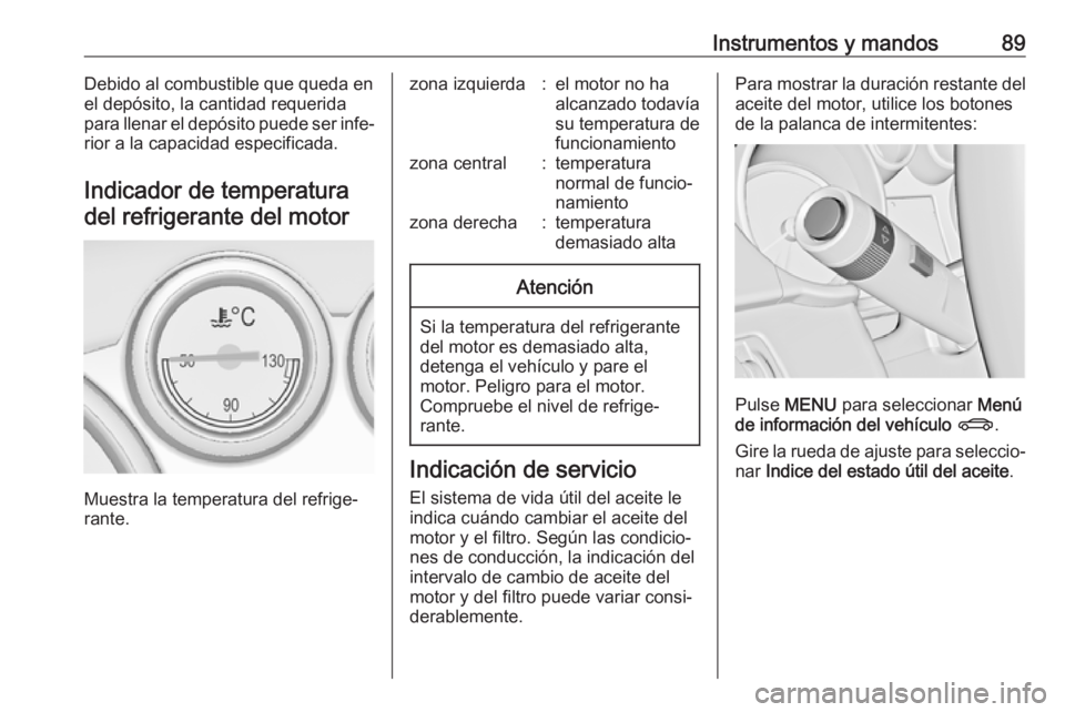 OPEL CASCADA 2017.5 Manual de Instrucciones (in Spanish) Instrumentos y mandos89Debido al combustible que queda en
el depósito, la cantidad requerida
para llenar el depósito puede ser infe‐
rior a la capacidad especificada.
Indicador de temperaturadel r OPEL CASCADA 2017.5 Manual de Instrucciones (in Spanish) Instrumentos y mandos89Debido al combustible que queda en
el depósito, la cantidad requerida
para llenar el depósito puede ser infe‐
rior a la capacidad especificada.
Indicador de temperaturadel r