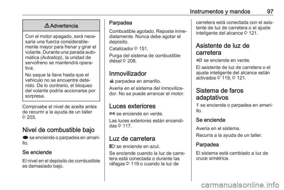OPEL CASCADA 2017.5 Manual de Instrucciones (in Spanish) Instrumentos y mandos979Advertencia
Con el motor apagado, será nece‐
saria una fuerza considerable‐
mente mayor para frenar y girar el
volante. Durante una parada auto‐ mática (Autostop), la u OPEL CASCADA 2017.5 Manual de Instrucciones (in Spanish) Instrumentos y mandos979Advertencia
Con el motor apagado, será nece‐
saria una fuerza considerable‐
mente mayor para frenar y girar el
volante. Durante una parada auto‐ mática (Autostop), la u