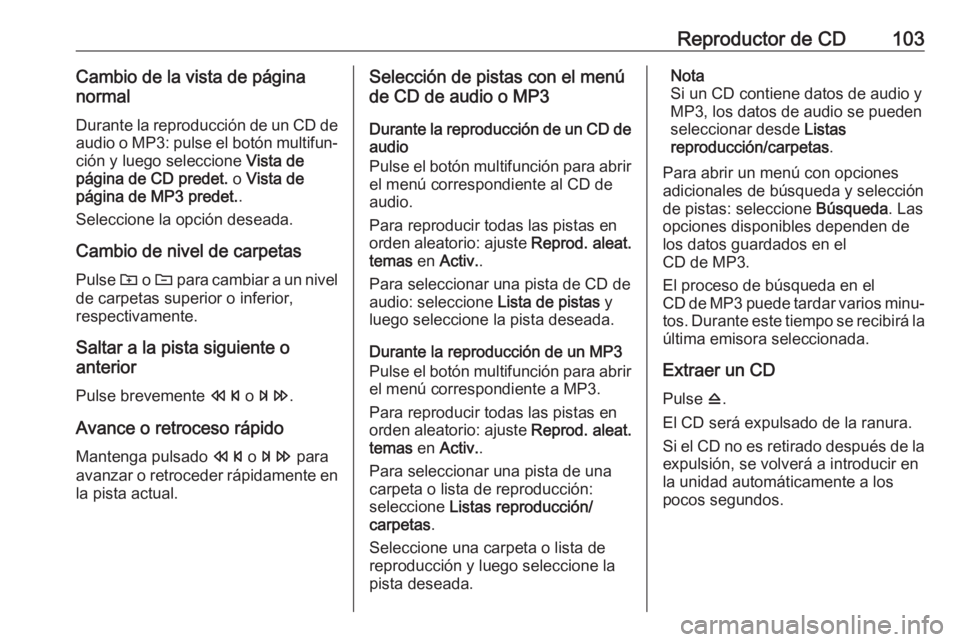 OPEL CASCADA 2018  Manual de infoentretenimiento (in Spanish) Reproductor de CD103Cambio de la vista de página
normal
Durante la reproducción de un CD de
audio o MP3: pulse el botón multifun‐ ción y luego seleccione  Vista de
página de CD predet.  o Vista