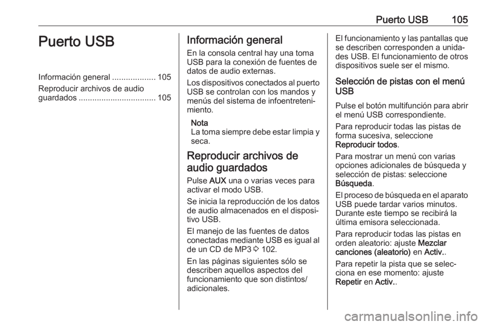 OPEL CASCADA 2018  Manual de infoentretenimiento (in Spanish) Puerto USB105Puerto USBInformación general...................105
Reproducir archivos de audio
guardados .................................. 105Información general
En la consola central hay una toma
U