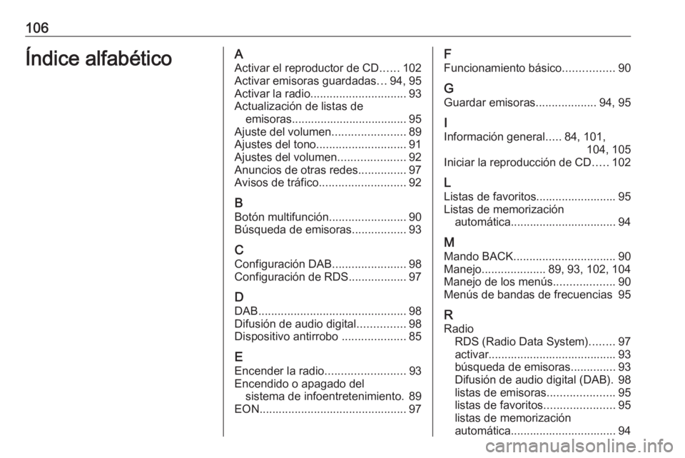 OPEL CASCADA 2018  Manual de infoentretenimiento (in Spanish) 106Índice alfabéticoAActivar el reproductor de CD ......102
Activar emisoras guardadas ...94, 95
Activar la radio .............................. 93
Actualización de listas de emisoras..............