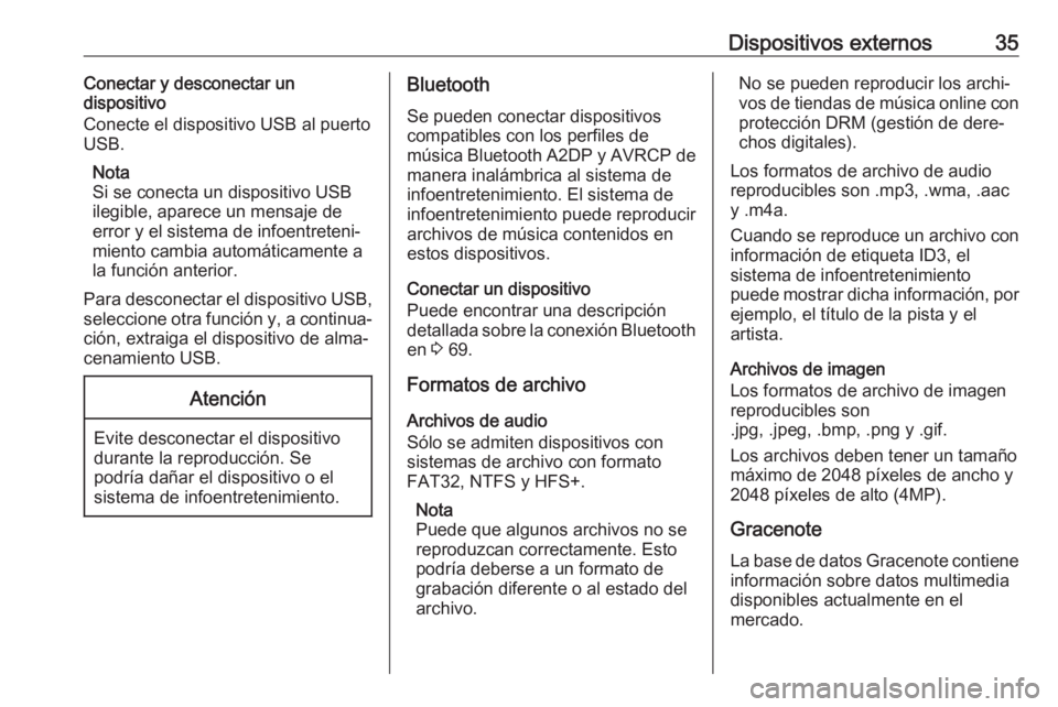 OPEL CASCADA 2018  Manual de infoentretenimiento (in Spanish) Dispositivos externos35Conectar y desconectar un
dispositivo
Conecte el dispositivo USB al puerto USB.
Nota
Si se conecta un dispositivo USB ilegible, aparece un mensaje de
error y el sistema de infoe