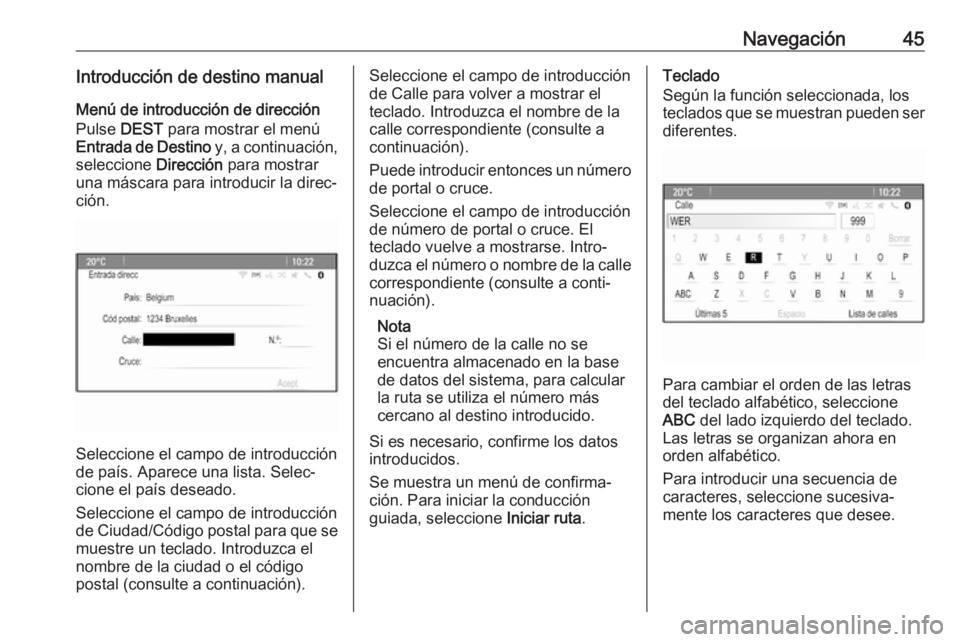 OPEL CASCADA 2018  Manual de infoentretenimiento (in Spanish) Navegación45Introducción de destino manual
Menú de introducción de dirección
Pulse  DEST para mostrar el menú
Entrada de Destino  y, a continuación,
seleccione  Dirección para mostrar
una más