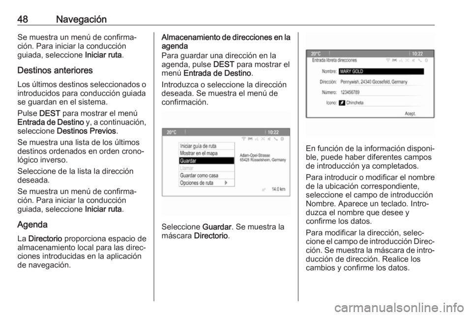 OPEL CASCADA 2018  Manual de infoentretenimiento (in Spanish) 48NavegaciónSe muestra un menú de confirma‐
ción. Para iniciar la conducción
guiada, seleccione  Iniciar ruta.
Destinos anteriores Los últimos destinos seleccionados o introducidos para conducc