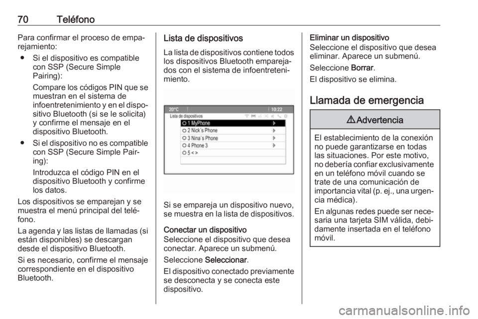 OPEL CASCADA 2018  Manual de infoentretenimiento (in Spanish) 70TeléfonoPara confirmar el proceso de empa‐
rejamiento:
● Si el dispositivo es compatible con SSP (Secure Simple
Pairing):
Compare los códigos PIN que se muestran en el sistema de
infoentreteni