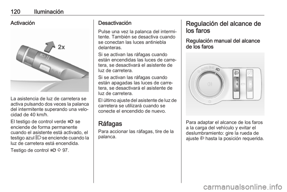 OPEL CASCADA 2018 Manual de Instrucciones (in Spanish) 120IluminaciónActivación
La asistencia de luz de carretera se
activa pulsando dos veces la palanca
del intermitente superando una velo‐
cidad de 40 km/h.
El testigo de control verde l se
enciende OPEL CASCADA 2018 Manual de Instrucciones (in Spanish) 120IluminaciónActivación
La asistencia de luz de carretera se
activa pulsando dos veces la palanca
del intermitente superando una velo‐
cidad de 40 km/h.
El testigo de control verde l se
enciende