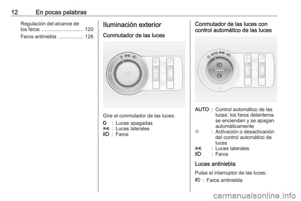OPEL CASCADA 2018  Manual de Instrucciones (in Spanish) 12En pocas palabrasRegulación del alcance delos faros  ............................. 120
Faros antiniebla  .................126Iluminación exterior
Conmutador de las luces
Gire el conmutador de las 