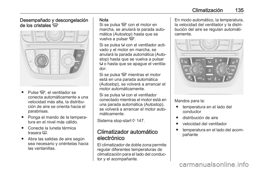OPEL CASCADA 2018  Manual de Instrucciones (in Spanish) Climatización135Desempañado y descongelación
de los cristales  V
●
Pulse  V; el ventilador se
conecta automáticamente a una
velocidad más alta, la distribu‐
ción de aire se orienta hacia el
