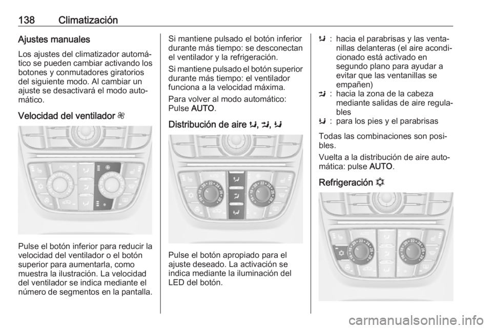 OPEL CASCADA 2018 Manual de Instrucciones (in Spanish) 138ClimatizaciónAjustes manuales
Los ajustes del climatizador automá‐
tico se pueden cambiar activando los
botones y conmutadores giratorios
del siguiente modo. Al cambiar un
ajuste se desactivar OPEL CASCADA 2018 Manual de Instrucciones (in Spanish) 138ClimatizaciónAjustes manuales
Los ajustes del climatizador automá‐
tico se pueden cambiar activando los
botones y conmutadores giratorios
del siguiente modo. Al cambiar un
ajuste se desactivar