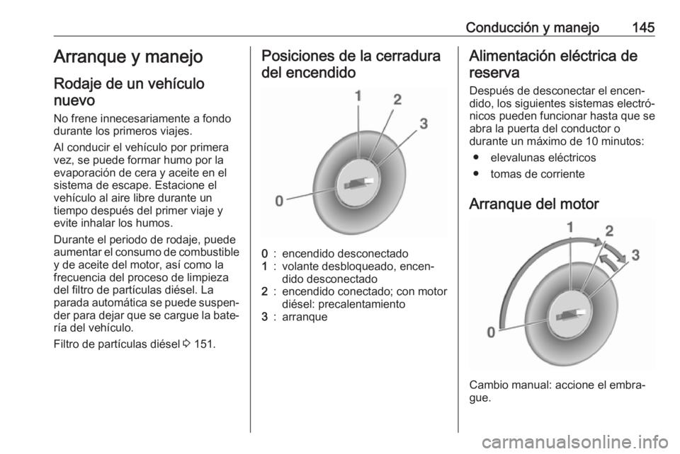 OPEL CASCADA 2018 Manual de Instrucciones (in Spanish) Conducción y manejo145Arranque y manejoRodaje de un vehículonuevo
No frene innecesariamente a fondo
durante los primeros viajes.
Al conducir el vehículo por primera
vez, se puede formar humo por la OPEL CASCADA 2018 Manual de Instrucciones (in Spanish) Conducción y manejo145Arranque y manejoRodaje de un vehículonuevo
No frene innecesariamente a fondo
durante los primeros viajes.
Al conducir el vehículo por primera
vez, se puede formar humo por la