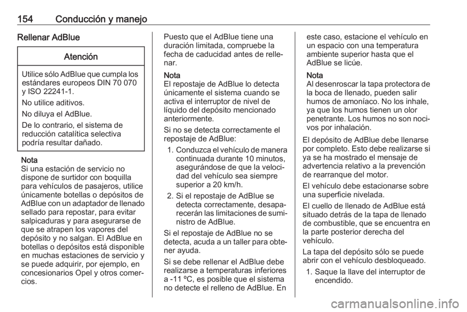 OPEL CASCADA 2018  Manual de Instrucciones (in Spanish) 154Conducción y manejoRellenar AdBlueAtención
Utilice sólo AdBlue que cumpla losestándares europeos DIN 70 070
y ISO 22241-1.
No utilice aditivos.
No diluya el AdBlue.
De lo contrario, el sistema 