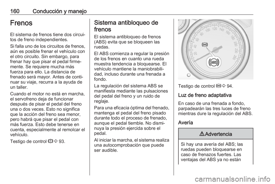 OPEL CASCADA 2018 Manual de Instrucciones (in Spanish) 160Conducción y manejoFrenosEl sistema de frenos tiene dos circui‐
tos de freno independientes.
Si falla uno de los circuitos de frenos,
aún es posible frenar el vehículo con
el otro circuito. Si OPEL CASCADA 2018 Manual de Instrucciones (in Spanish) 160Conducción y manejoFrenosEl sistema de frenos tiene dos circui‐
tos de freno independientes.
Si falla uno de los circuitos de frenos,
aún es posible frenar el vehículo con
el otro circuito. Si