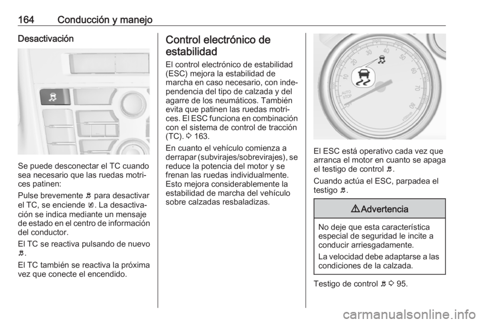 OPEL CASCADA 2018 Manual de Instrucciones (in Spanish) 164Conducción y manejoDesactivación
Se puede desconectar el TC cuando
sea necesario que las ruedas motri‐
ces patinen:
Pulse brevemente b para desactivar
el TC, se enciende k. La desactiva‐
ci OPEL CASCADA 2018 Manual de Instrucciones (in Spanish) 164Conducción y manejoDesactivación
Se puede desconectar el TC cuando
sea necesario que las ruedas motri‐
ces patinen:
Pulse brevemente b para desactivar
el TC, se enciende k. La desactiva‐
ci