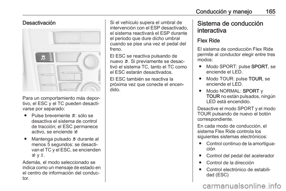 OPEL CASCADA 2018 Manual de Instrucciones (in Spanish) Conducción y manejo165Desactivación
Para un comportamiento más depor‐
tivo, el ESC y el TC pueden desacti‐
varse por separado:
● Pulse brevemente b: sólo se
desactiva el sistema de control
OPEL CASCADA 2018 Manual de Instrucciones (in Spanish) Conducción y manejo165Desactivación
Para un comportamiento más depor‐
tivo, el ESC y el TC pueden desacti‐
varse por separado:
● Pulse brevemente b: sólo se
desactiva el sistema de control