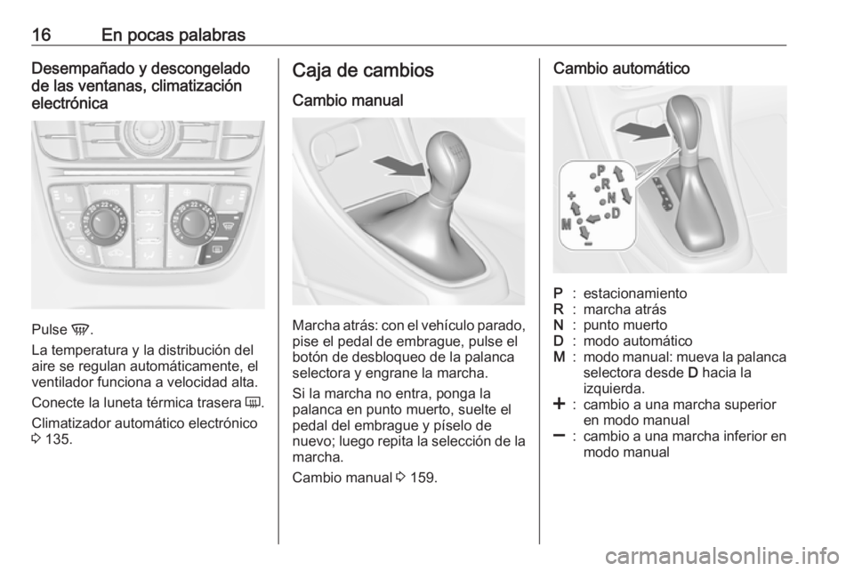 OPEL CASCADA 2018  Manual de Instrucciones (in Spanish) 16En pocas palabrasDesempañado y descongelado
de las ventanas, climatización
electrónica
Pulse  V.
La temperatura y la distribución del
aire se regulan automáticamente, el
ventilador funciona a v