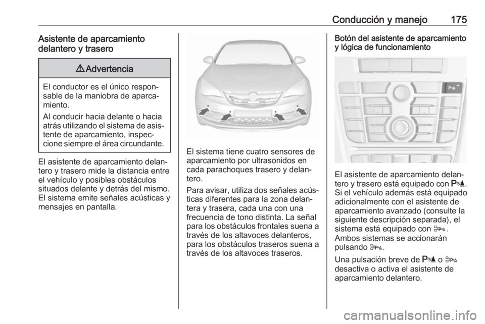 OPEL CASCADA 2018 Manual de Instrucciones (in Spanish) Conducción y manejo175Asistente de aparcamiento
delantero y trasero9 Advertencia
El conductor es el único respon‐
sable de la maniobra de aparca‐
miento.
Al conducir hacia delante o hacia
atrás OPEL CASCADA 2018 Manual de Instrucciones (in Spanish) Conducción y manejo175Asistente de aparcamiento
delantero y trasero9 Advertencia
El conductor es el único respon‐
sable de la maniobra de aparca‐
miento.
Al conducir hacia delante o hacia
atrás