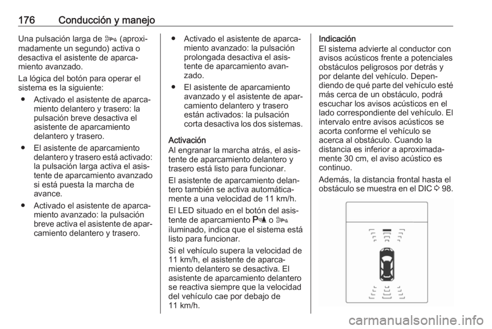 OPEL CASCADA 2018 Manual de Instrucciones (in Spanish) 176Conducción y manejoUna pulsación larga de D (aproxi‐
madamente un segundo) activa o
desactiva el asistente de aparca‐
miento avanzado.
La lógica del botón para operar el
sistema es la sigui OPEL CASCADA 2018 Manual de Instrucciones (in Spanish) 176Conducción y manejoUna pulsación larga de D (aproxi‐
madamente un segundo) activa o
desactiva el asistente de aparca‐
miento avanzado.
La lógica del botón para operar el
sistema es la sigui