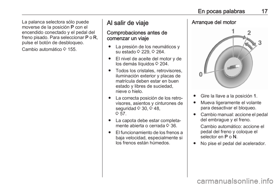 OPEL CASCADA 2018  Manual de Instrucciones (in Spanish) En pocas palabras17La palanca selectora sólo puede
moverse de la posición  P con el
encendido conectado y el pedal del
freno pisado. Para seleccionar  P o  R,
pulse el botón de desbloqueo.
Cambio a