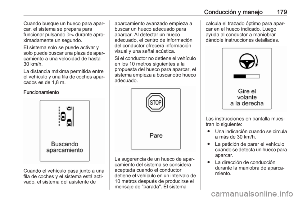 OPEL CASCADA 2018 Manual de Instrucciones (in Spanish) Conducción y manejo179Cuando busque un hueco para apar‐
car, el sistema se prepara para
funcionar pulsando D durante apro‐
ximadamente un segundo.
El sistema solo se puede activar y
solo puede b OPEL CASCADA 2018 Manual de Instrucciones (in Spanish) Conducción y manejo179Cuando busque un hueco para apar‐
car, el sistema se prepara para
funcionar pulsando D durante apro‐
ximadamente un segundo.
El sistema solo se puede activar y
solo puede b