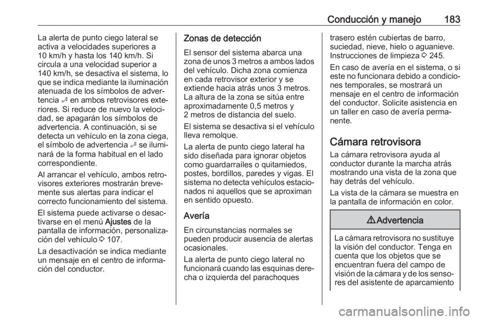OPEL CASCADA 2018 Manual de Instrucciones (in Spanish) Conducción y manejo183La alerta de punto ciego lateral se
activa a velocidades superiores a
10 km/h y hasta los 140 km/h. Si
circula a una velocidad superior a
140 km/h, se desactiva el sistema, lo
q OPEL CASCADA 2018 Manual de Instrucciones (in Spanish) Conducción y manejo183La alerta de punto ciego lateral se
activa a velocidades superiores a
10 km/h y hasta los 140 km/h. Si
circula a una velocidad superior a
140 km/h, se desactiva el sistema, lo
q