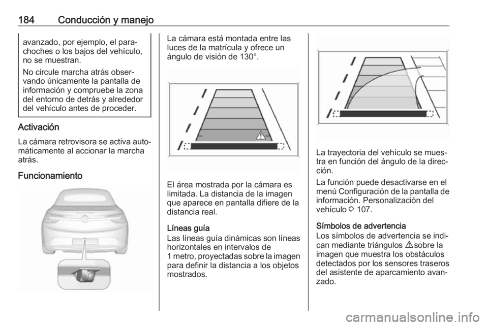 OPEL CASCADA 2018 Manual de Instrucciones (in Spanish) 184Conducción y manejoavanzado, por ejemplo, el para‐
choches o los bajos del vehículo,
no se muestran.
No circule marcha atrás obser‐
vando únicamente la pantalla de
información y compruebe OPEL CASCADA 2018 Manual de Instrucciones (in Spanish) 184Conducción y manejoavanzado, por ejemplo, el para‐
choches o los bajos del vehículo,
no se muestran.
No circule marcha atrás obser‐
vando únicamente la pantalla de
información y compruebe