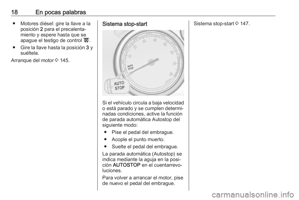 OPEL CASCADA 2018  Manual de Instrucciones (in Spanish) 18En pocas palabras● Motores diésel: gire la llave a laposición  2 para el precalenta‐
miento y espere hasta que se
apague el testigo de control  !.
● Gire la llave hasta la posición  3 y
su�