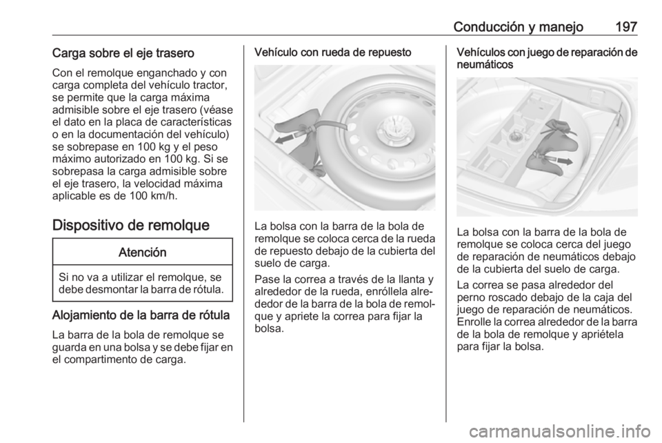 OPEL CASCADA 2018 Manual de Instrucciones (in Spanish) Conducción y manejo197Carga sobre el eje traseroCon el remolque enganchado y concarga completa del vehículo tractor,
se permite que la carga máxima
admisible sobre el eje trasero (véase
el dato en OPEL CASCADA 2018 Manual de Instrucciones (in Spanish) Conducción y manejo197Carga sobre el eje traseroCon el remolque enganchado y concarga completa del vehículo tractor,
se permite que la carga máxima
admisible sobre el eje trasero (véase
el dato en