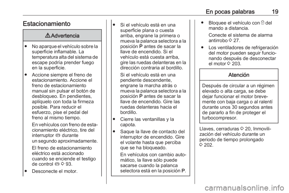 OPEL CASCADA 2018  Manual de Instrucciones (in Spanish) En pocas palabras19Estacionamiento9Advertencia
● No aparque el vehículo sobre la
superficie inflamable. La
temperatura alta del sistema de escape podría prender fuego
en la superficie.
● Accione