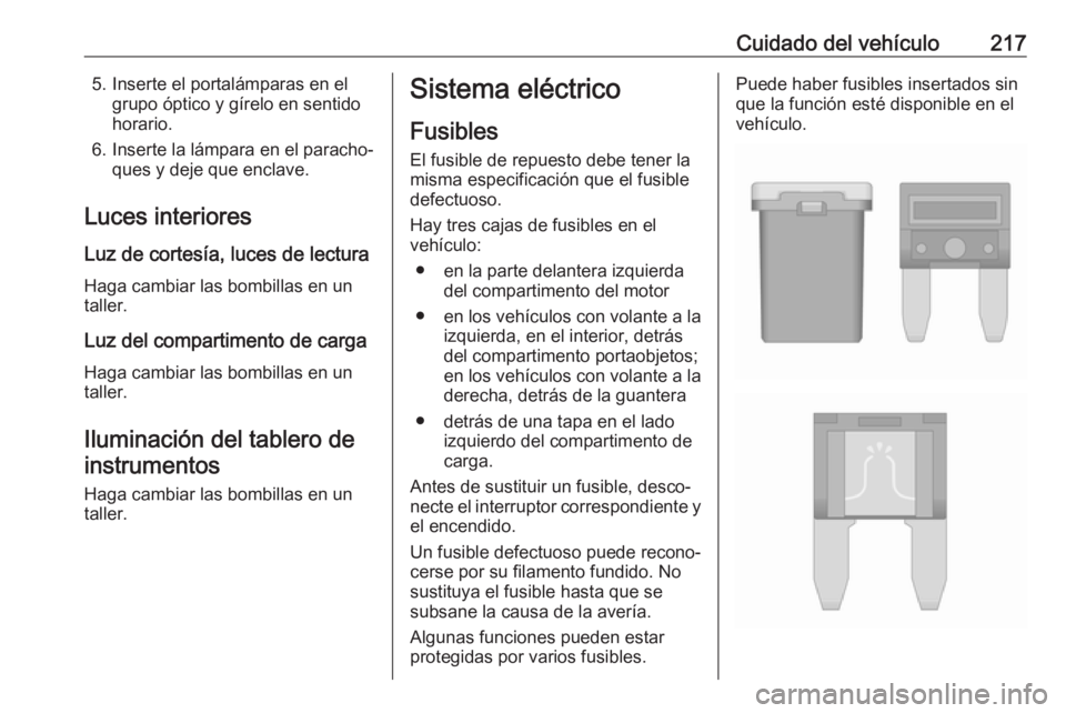 OPEL CASCADA 2018 Manual de Instrucciones (in Spanish) Cuidado del vehículo2175. Inserte el portalámparas en elgrupo óptico y gírelo en sentido
horario.
6. Inserte la lámpara en el paracho‐ ques y deje que enclave.
Luces interiores
Luz de cortesía OPEL CASCADA 2018 Manual de Instrucciones (in Spanish) Cuidado del vehículo2175. Inserte el portalámparas en elgrupo óptico y gírelo en sentido
horario.
6. Inserte la lámpara en el paracho‐ ques y deje que enclave.
Luces interiores
Luz de cortesía