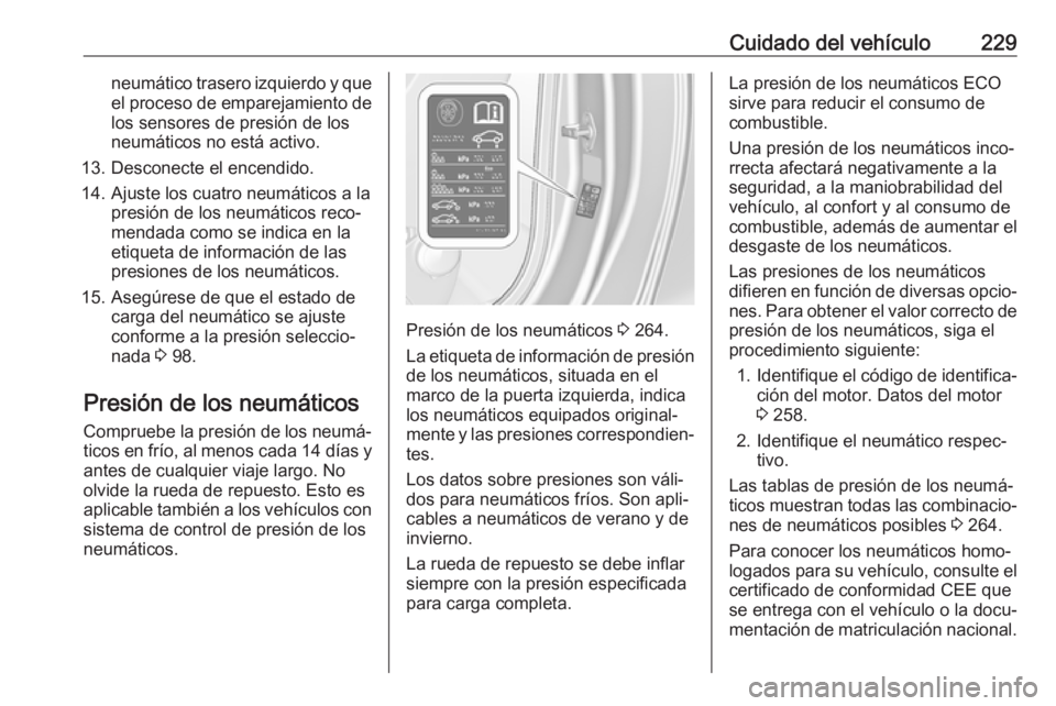 OPEL CASCADA 2018 Manual de Instrucciones (in Spanish) Cuidado del vehículo229neumático trasero izquierdo y queel proceso de emparejamiento de
los sensores de presión de los
neumáticos no está activo.
13. Desconecte el encendido.
14. Ajuste los cuatr OPEL CASCADA 2018 Manual de Instrucciones (in Spanish) Cuidado del vehículo229neumático trasero izquierdo y queel proceso de emparejamiento de
los sensores de presión de los
neumáticos no está activo.
13. Desconecte el encendido.
14. Ajuste los cuatr