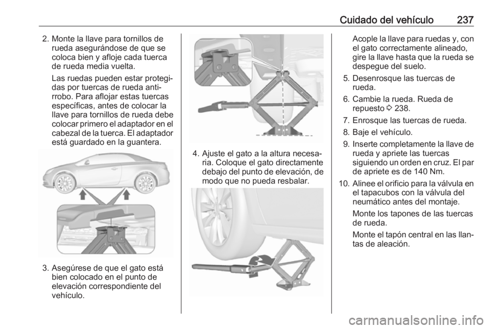 OPEL CASCADA 2018 Manual de Instrucciones (in Spanish) Cuidado del vehículo2372. Monte la llave para tornillos derueda asegurándose de que se
coloca bien y afloje cada tuerca
de rueda media vuelta.
Las ruedas pueden estar protegi‐
das por tuercas de r OPEL CASCADA 2018 Manual de Instrucciones (in Spanish) Cuidado del vehículo2372. Monte la llave para tornillos derueda asegurándose de que se
coloca bien y afloje cada tuerca
de rueda media vuelta.
Las ruedas pueden estar protegi‐
das por tuercas de r