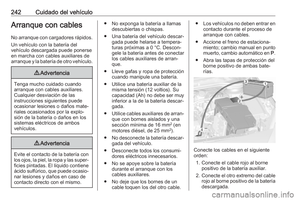 OPEL CASCADA 2018  Manual de Instrucciones (in Spanish) 242Cuidado del vehículoArranque con cables
No arranque con cargadores rápidos. Un vehículo con la batería del
vehículo descargada puede ponerse
en marcha con cables auxiliares de
arranque y la ba