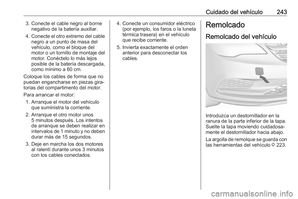 OPEL CASCADA 2018  Manual de Instrucciones (in Spanish) Cuidado del vehículo2433. Conecte el cable negro al bornenegativo de la batería auxiliar.
4. Conecte el otro extremo del cable
negro a un punto de masa del
vehículo, como el bloque del
motor o un t