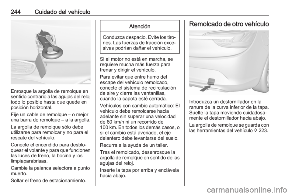 OPEL CASCADA 2018 Manual de Instrucciones (in Spanish) 244Cuidado del vehículo
Enrosque la argolla de remolque en
sentido contrario a las agujas del reloj todo lo posible hasta que quede en
posición horizontal.
Fije un cable de remolque – o mejor
una OPEL CASCADA 2018 Manual de Instrucciones (in Spanish) 244Cuidado del vehículo
Enrosque la argolla de remolque en
sentido contrario a las agujas del reloj todo lo posible hasta que quede en
posición horizontal.
Fije un cable de remolque – o mejor
una