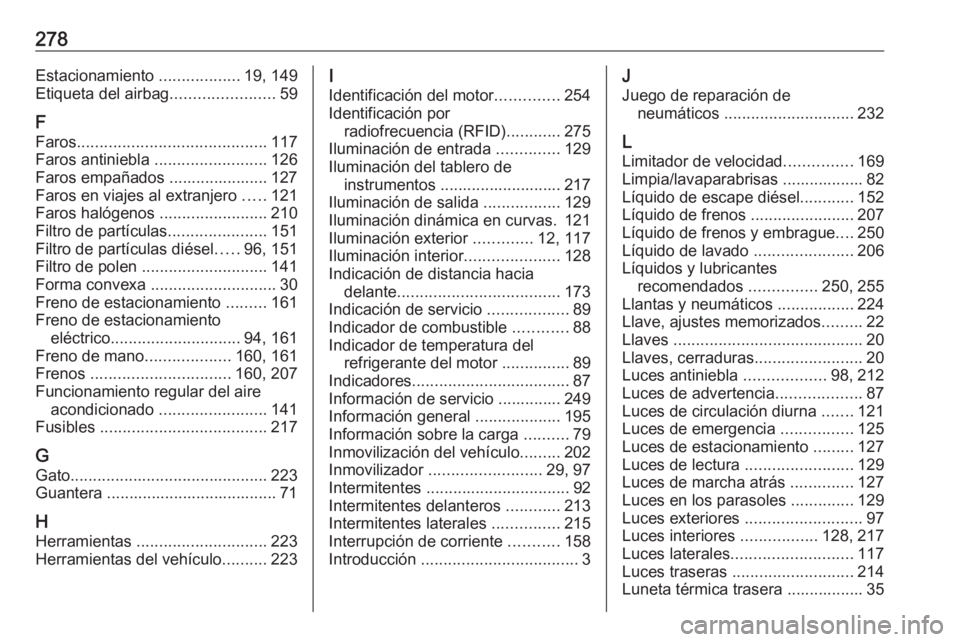 OPEL CASCADA 2018 Manual de Instrucciones (in Spanish) 278Estacionamiento ..................19, 149
Etiqueta del airbag .......................59
F
Faros .......................................... 117
Faros antiniebla .........................126
Faros e OPEL CASCADA 2018 Manual de Instrucciones (in Spanish) 278Estacionamiento ..................19, 149
Etiqueta del airbag .......................59
F
Faros .......................................... 117
Faros antiniebla .........................126
Faros e