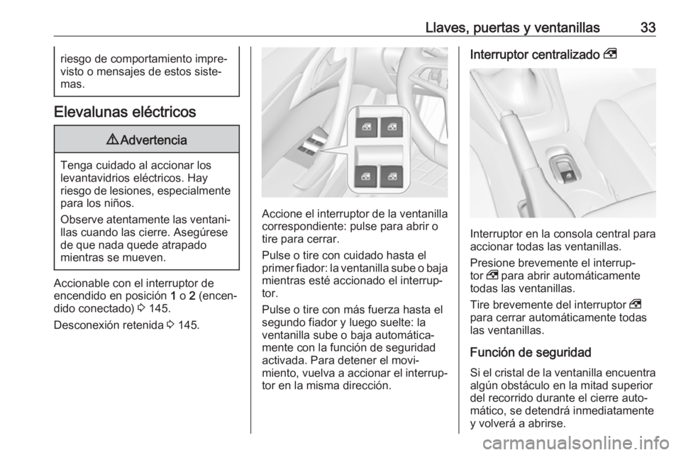 OPEL CASCADA 2018  Manual de Instrucciones (in Spanish) Llaves, puertas y ventanillas33riesgo de comportamiento impre‐
visto o mensajes de estos siste‐ mas.
Elevalunas eléctricos
9 Advertencia
Tenga cuidado al accionar los
levantavidrios eléctricos. 